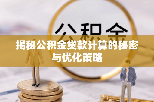 旬邑揭秘公积金贷款计算的秘密与优化策略