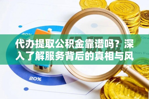 旬邑代办提取公积金靠谱吗？深入了解服务背后的真相与风险