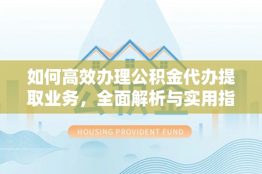 旬邑如何高效办理公积金代办提取业务，全面解析与实用指南