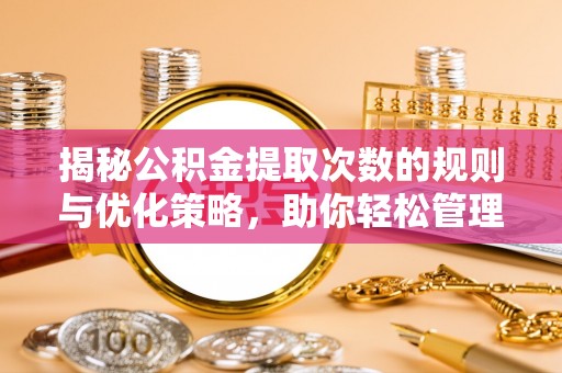 旬邑揭秘公积金提取次数的规则与优化策略，助你轻松管理财务