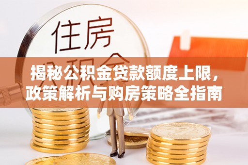 旬邑揭秘公积金贷款额度上限，政策解析与购房策略全指南