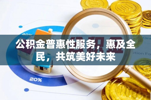 旬邑公积金普惠性服务，惠及全民，共筑美好未来