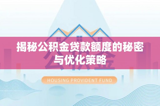 旬邑揭秘公积金贷款额度的秘密与优化策略