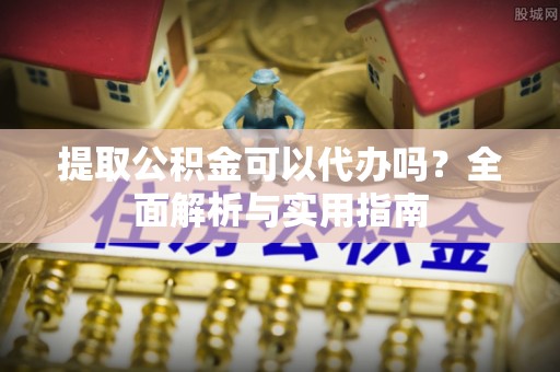 旬邑提取公积金可以代办吗？全面解析与实用指南