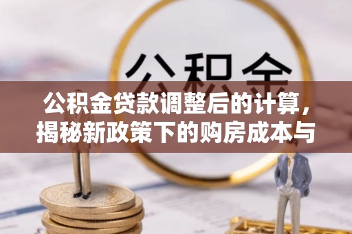 旬邑公积金贷款调整后的计算，揭秘新政策下的购房成本与规划策略