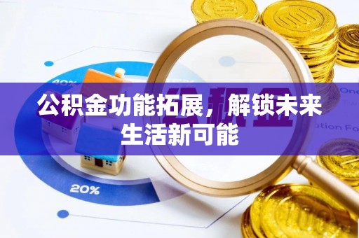 旬邑公积金功能拓展，解锁未来生活新可能