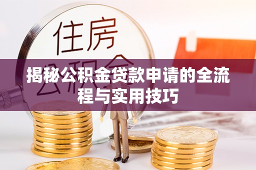 旬邑揭秘公积金贷款申请的全流程与实用技巧
