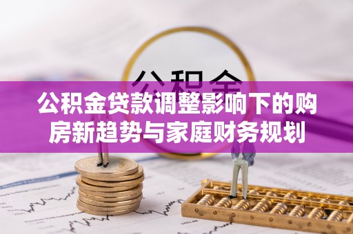 旬邑公积金贷款调整影响下的购房新趋势与家庭财务规划