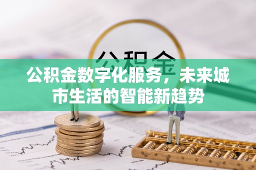 旬邑公积金数字化服务，未来城市生活的智能新趋势