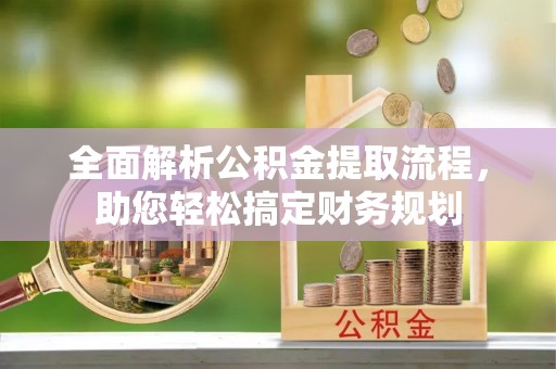 旬邑全面解析公积金提取流程，助您轻松搞定财务规划