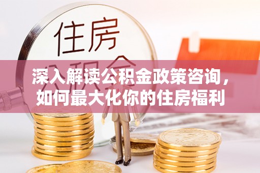 旬邑深入解读公积金政策咨询，如何最大化你的住房福利