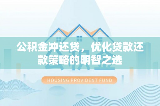 旬邑公积金冲还贷，优化贷款还款策略的明智之选