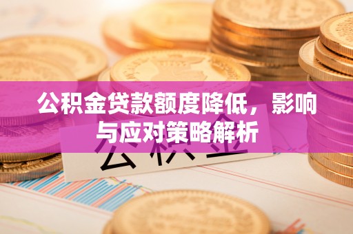 旬邑公积金贷款额度降低，影响与应对策略解析