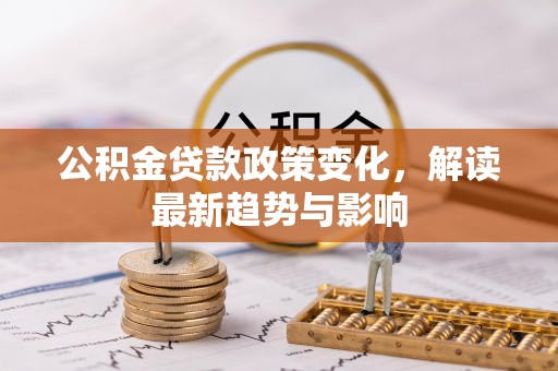 旬邑公积金贷款政策变化，解读最新趋势与影响