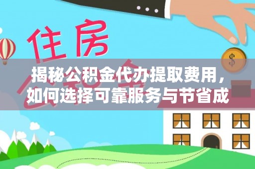 旬邑揭秘公积金代办提取费用，如何选择可靠服务与节省成本