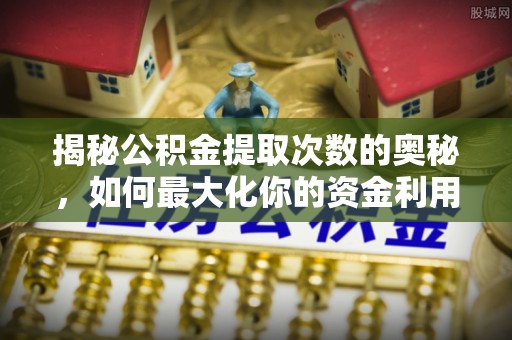 旬邑揭秘公积金提取次数的奥秘，如何最大化你的资金利用？