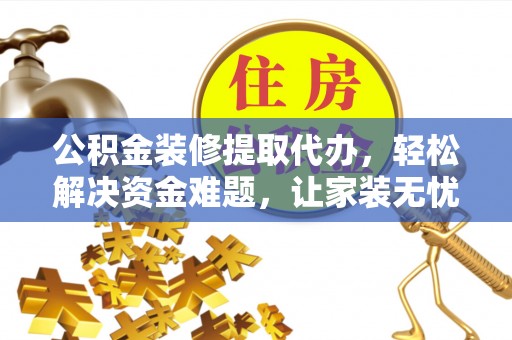 旬邑公积金装修提取代办，轻松解决资金难题，让家装无忧