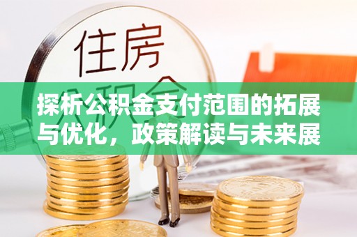 旬邑探析公积金支付范围的拓展与优化，政策解读与未来展望
