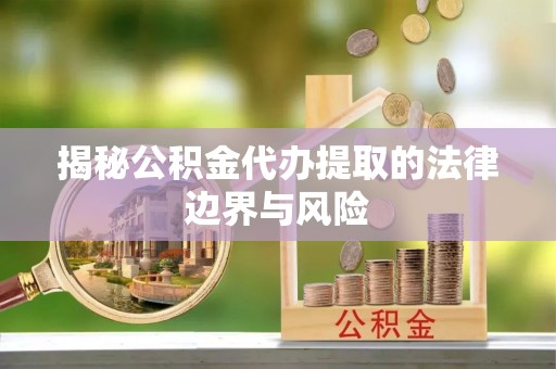 旬邑揭秘公积金代办提取的法律边界与风险