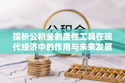 旬邑探析公积金制度性工具在现代经济中的作用与未来发展趋势