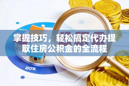 旬邑掌握技巧，轻松搞定代办提取住房公积金的全流程