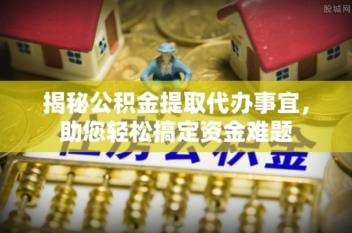 旬邑揭秘公积金提取代办事宜，助您轻松搞定资金难题
