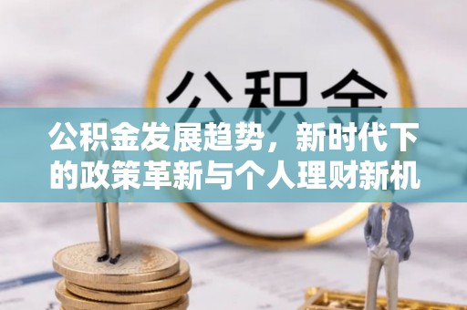 旬邑公积金发展趋势，新时代下的政策革新与个人理财新机遇