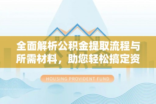 旬邑全面解析公积金提取流程与所需材料，助您轻松搞定资金提取