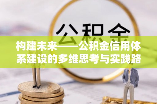 旬邑构建未来——公积金信用体系建设的多维思考与实践路径