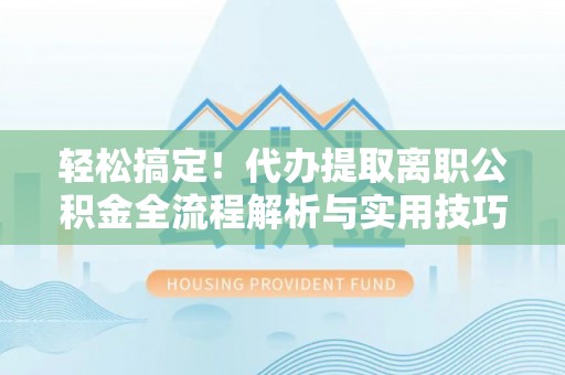 旬邑轻松搞定！代办提取离职公积金全流程解析与实用技巧