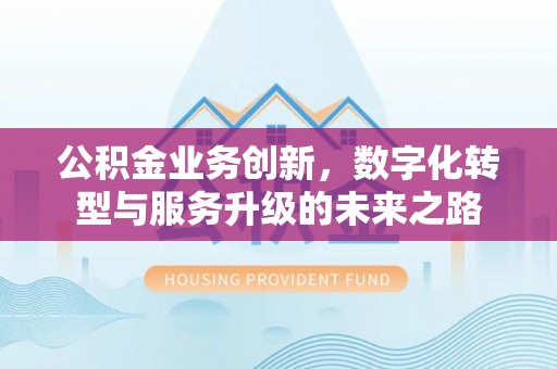 旬邑公积金业务创新，数字化转型与服务升级的未来之路