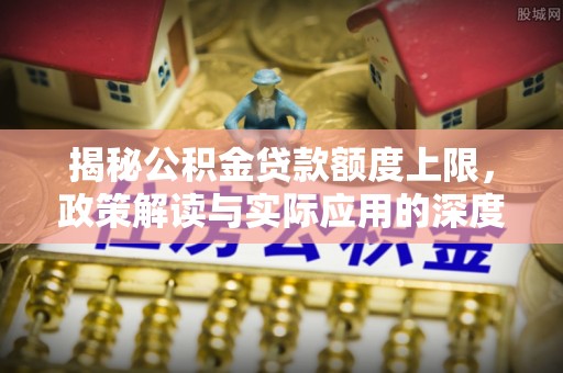 旬邑揭秘公积金贷款额度上限，政策解读与实际应用的深度分析