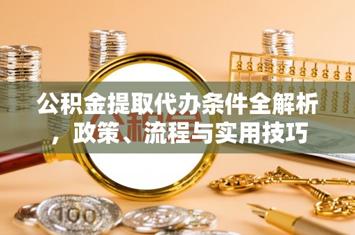旬邑公积金提取代办条件全解析，政策、流程与实用技巧