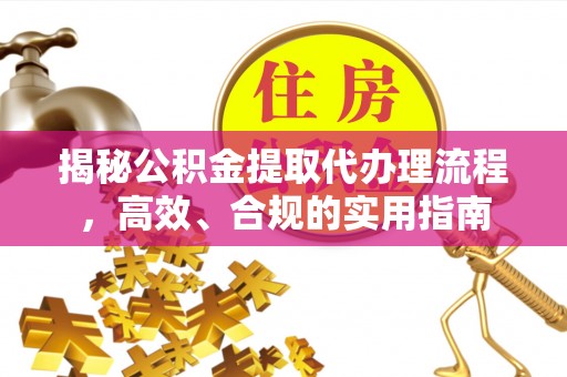 旬邑揭秘公积金提取代办理流程，高效、合规的实用指南