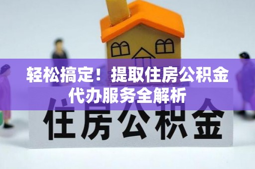 旬邑轻松搞定！提取住房公积金代办服务全解析
