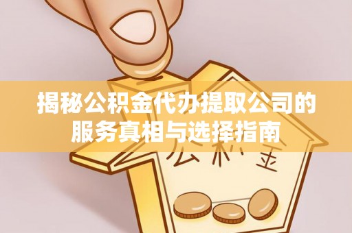 旬邑揭秘公积金代办提取公司的服务真相与选择指南