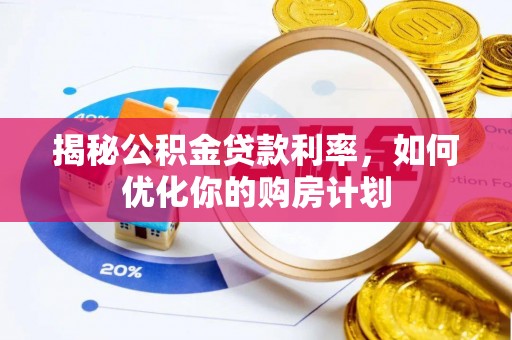 旬邑揭秘公积金贷款利率，如何优化你的购房计划
