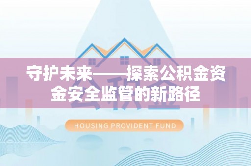 旬邑守护未来——探索公积金资金安全监管的新路径