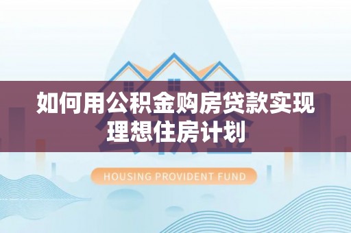 旬邑如何用公积金购房贷款实现理想住房计划