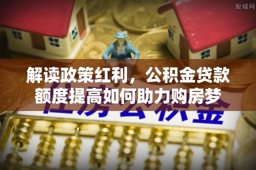 旬邑解读政策红利，公积金贷款额度提高如何助力购房梦