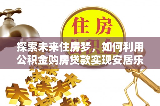 旬邑探索未来住房梦，如何利用公积金购房贷款实现安居乐业