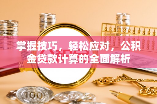 旬邑掌握技巧，轻松应对，公积金贷款计算的全面解析
