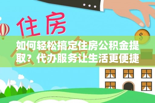 旬邑如何轻松搞定住房公积金提取？代办服务让生活更便捷