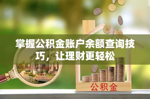 旬邑掌握公积金账户余额查询技巧，让理财更轻松