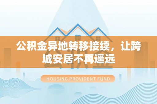 旬邑公积金异地转移接续，让跨城安居不再遥远