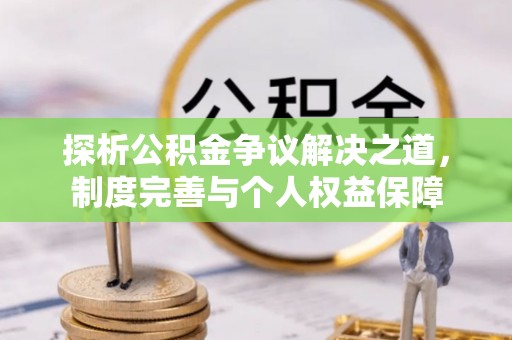旬邑探析公积金争议解决之道，制度完善与个人权益保障