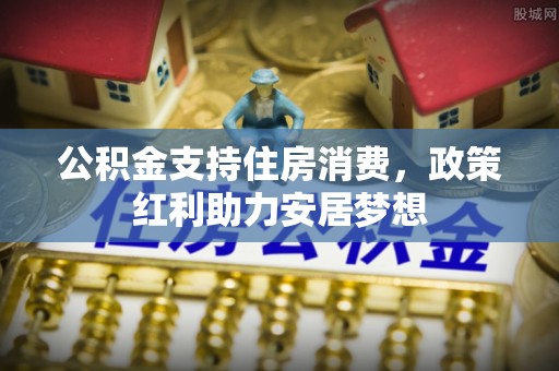 旬邑公积金支持住房消费，政策红利助力安居梦想