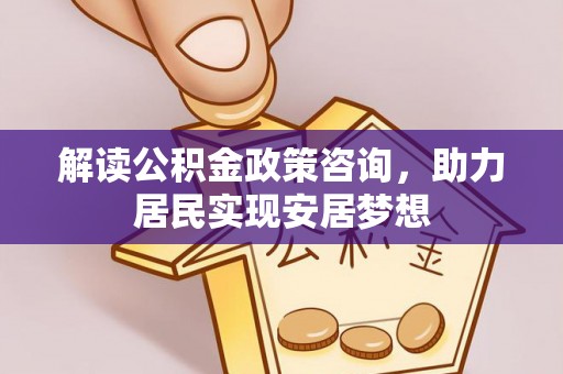 旬邑解读公积金政策咨询，助力居民实现安居梦想