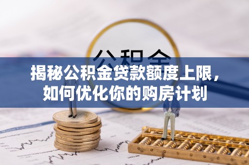 旬邑揭秘公积金贷款额度上限，如何优化你的购房计划
