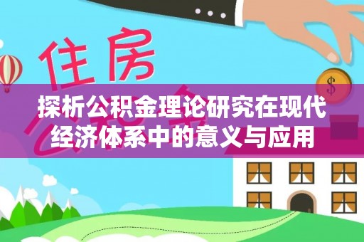 旬邑探析公积金理论研究在现代经济体系中的意义与应用